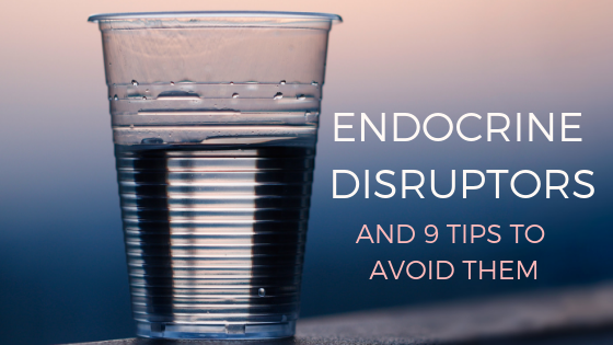 Endochrine Disruptors & 9 Tips For Avoiding Them
